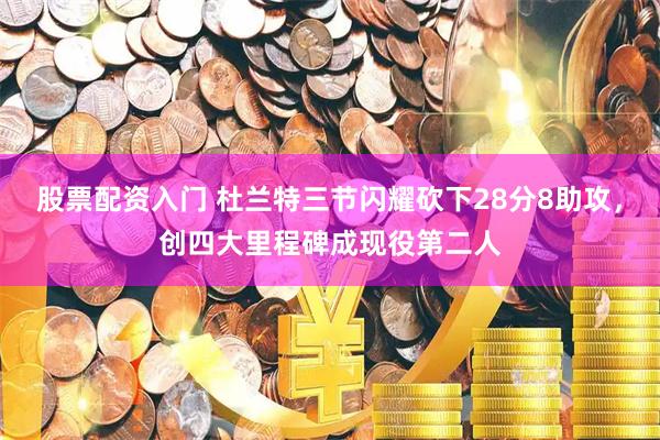 股票配资入门 杜兰特三节闪耀砍下28分8助攻，创四大里程碑成现役第二人