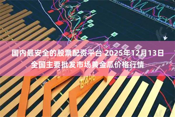 国内最安全的股票配资平台 2025年12月13日全国主要批发市场黄金瓜价格行情