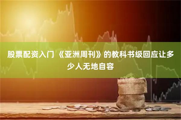 股票配资入门 《亚洲周刊》的教科书级回应让多少人无地自容