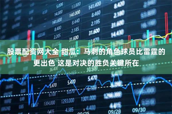 股票配资网大全 甜瓜：马刺的角色球员比雷霆的更出色 这是对决的胜负关键所在