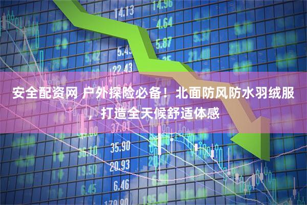 安全配资网 户外探险必备！北面防风防水羽绒服，打造全天候舒适体感