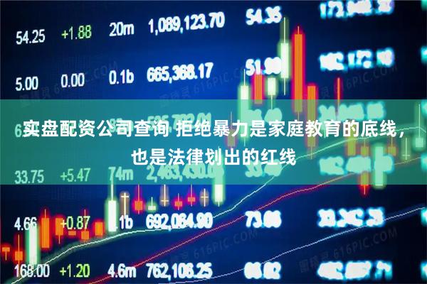 实盘配资公司查询 拒绝暴力是家庭教育的底线，也是法律划出的红线