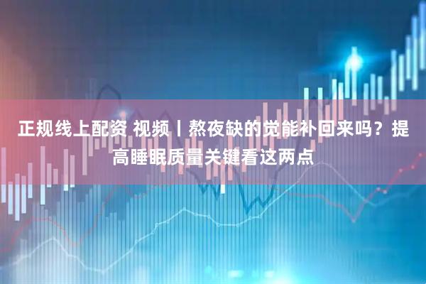 正规线上配资 视频丨熬夜缺的觉能补回来吗？提高睡眠质量关键看这两点