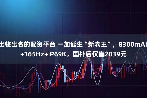比较出名的配资平台 一加诞生“新卷王”，8300mAh+165Hz+IP69K，国补后仅售2039元