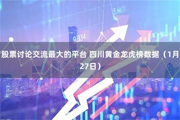 股票讨论交流最大的平台 四川黄金龙虎榜数据（1月27日）