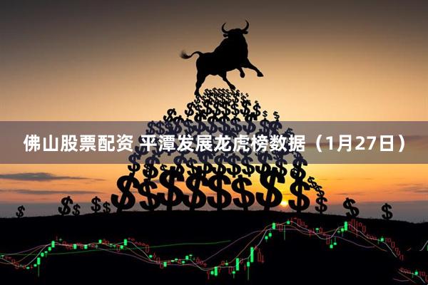 佛山股票配资 平潭发展龙虎榜数据（1月27日）