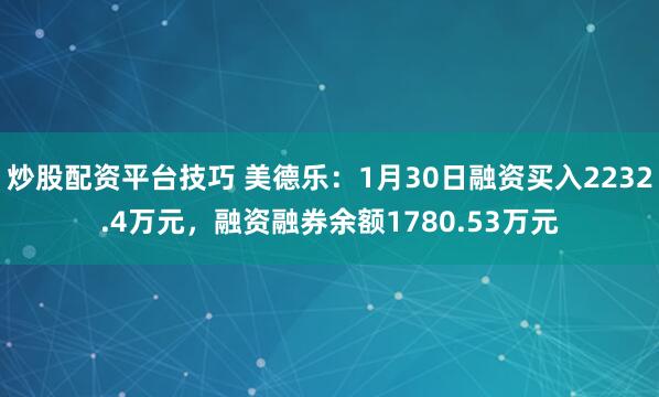 炒股配资平台技巧 美德乐：1月30日融资买入2232.4万元，融资融券余额1780.53万元