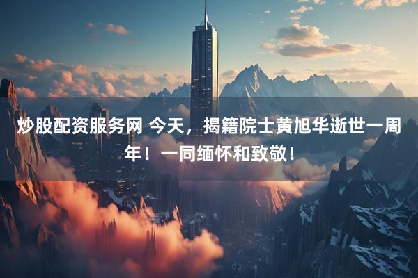 炒股配资服务网 今天,揭籍院士黄旭华逝世一周年!一同缅怀和致敬!