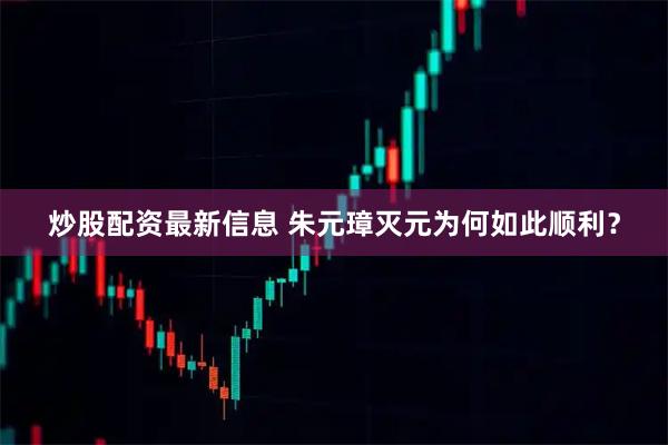 炒股配资最新信息 朱元璋灭元为何如此顺利？