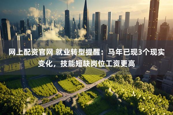 网上配资官网 就业转型提醒：马年已现3个现实变化，技能短缺岗位工资更高