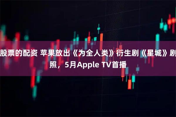 股票的配资 苹果放出《为全人类》衍生剧《星城》剧照，5月Apple TV首播