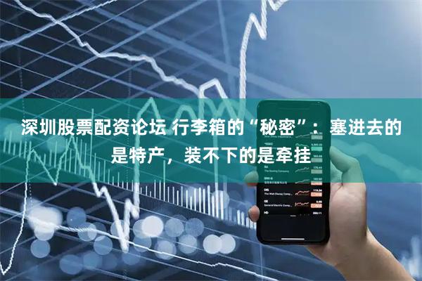 深圳股票配资论坛 行李箱的“秘密”:塞进去的是特产,装不下的是牵挂