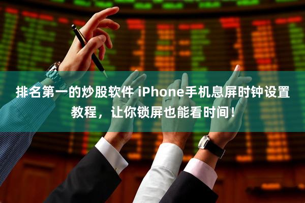 排名第一的炒股软件 iPhone手机息屏时钟设置教程，让你锁屏也能看时间！