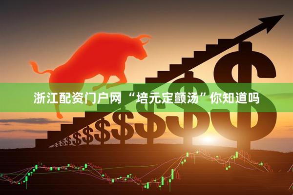 浙江配资门户网 “培元定颤汤”你知道吗