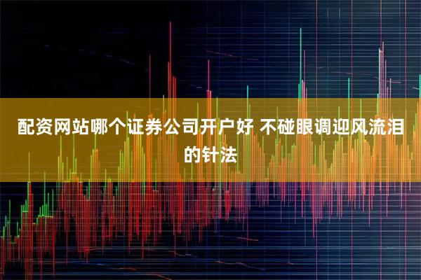 配资网站哪个证券公司开户好 不碰眼调迎风流泪的针法
